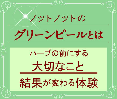 ノットノットのグリーンピールとは ハーブの前にする大切なこと結果が変わる体験