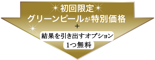 初回特典 グリーンピールが特別価格 結果を引出すオプション1つ無料
