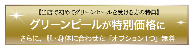 当店で初めてグリーンピールを受ける方の特典。グリーンピールが特別価格に さらに、肌・身体に合わせた「オプション1つ」無料