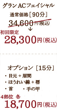 リアボーテ グランACフェイシャルトリートメント  グランACトリートメント 通常価格［90分］ 34,600円（税込） 初回限定 28,300円（税込）  オプション価格［15分］ 18,700円（税込）