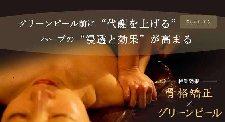 グリーンピールの前に&ldquo;代謝をあげる&rdquo;ハーブの前の&ldquo;浸透と効果&rdquo;が高まる 相乗効果 骨格矯正×グリーンピール